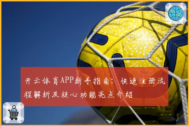 开云体育APP新手指南：快速注册流程解析及核心功能亮点介绍