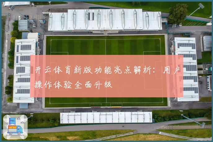 开云体育新版功能亮点解析：用户操作体验全面升级