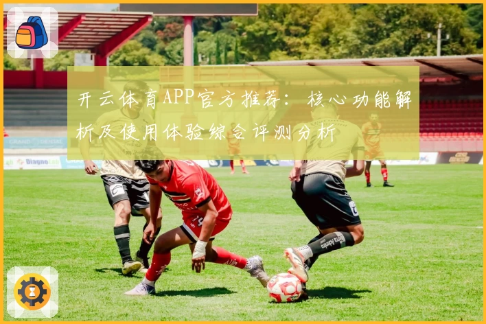 开云体育APP官方推荐：核心功能解析及使用体验综合评测分析