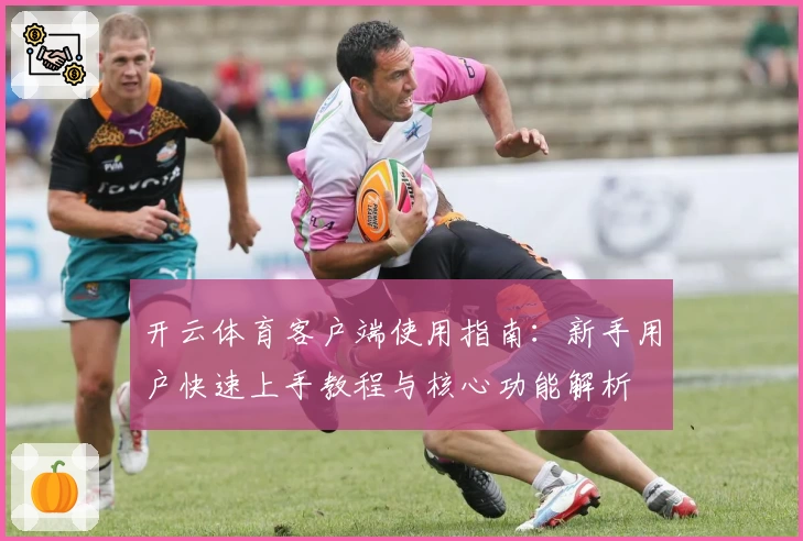 开云体育客户端使用指南：新手用户快速上手教程与核心功能解析