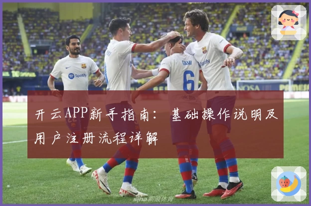 开云APP新手指南：基础操作说明及用户注册流程详解