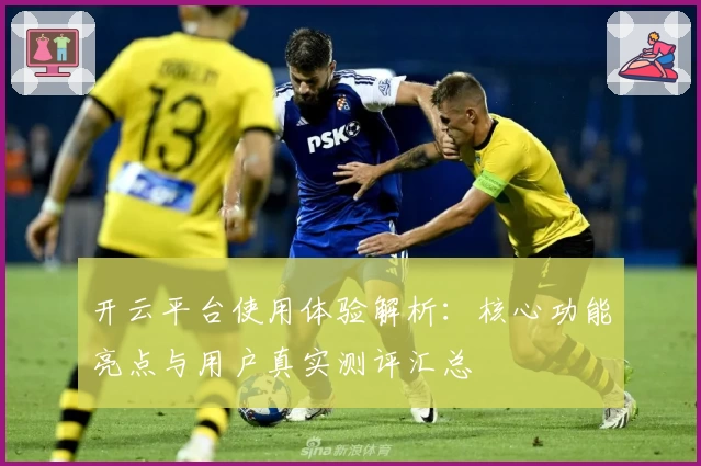 开云平台使用体验解析：核心功能亮点与用户真实测评汇总