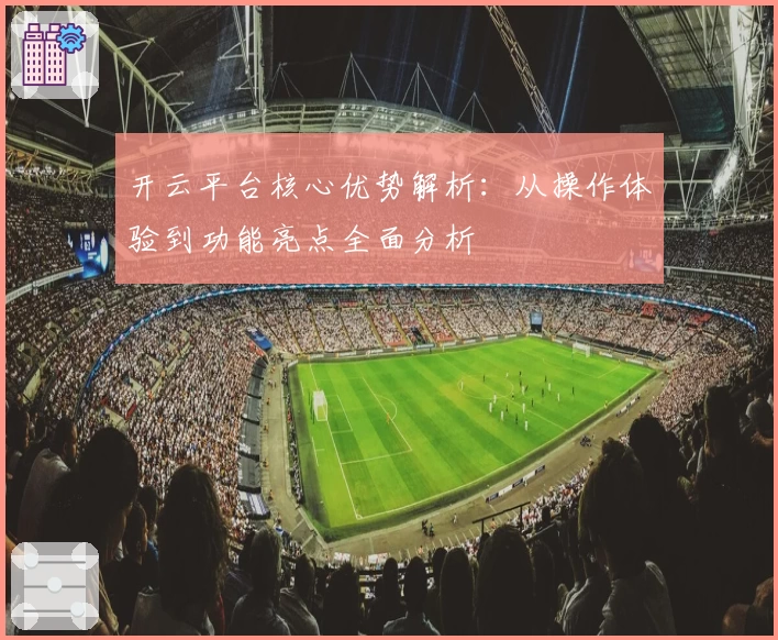 开云平台核心优势解析：从操作体验到功能亮点全面分析
