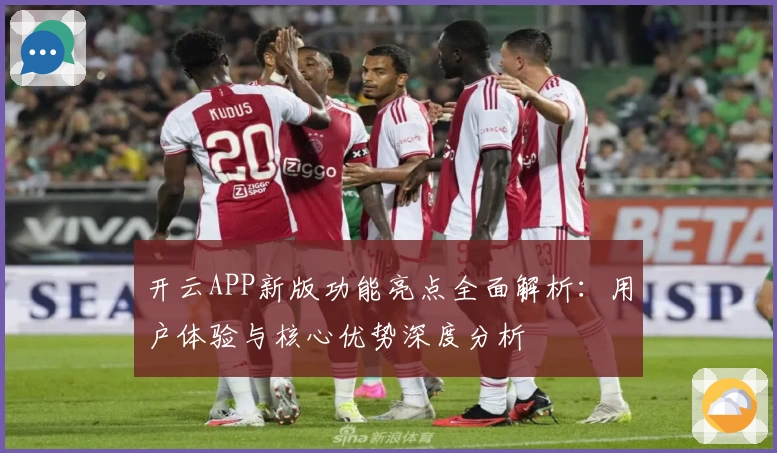 开云APP新版功能亮点全面解析：用户体验与核心优势深度分析