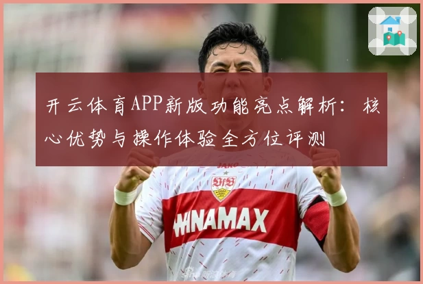 开云体育APP新版功能亮点解析：核心优势与操作体验全方位评测