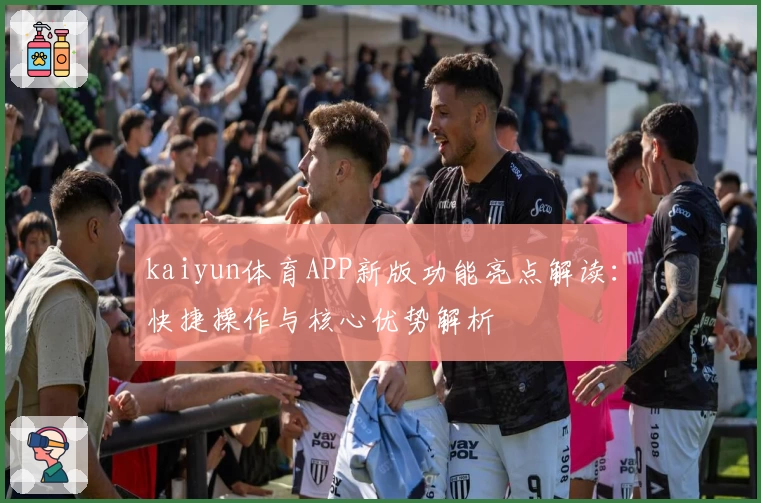 kaiyun体育APP新版功能亮点解读：快捷操作与核心优势解析