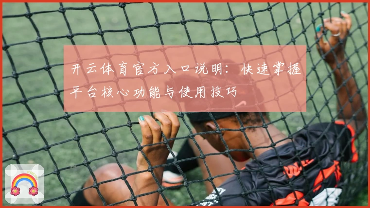 开云体育官方入口说明：快速掌握平台核心功能与使用技巧