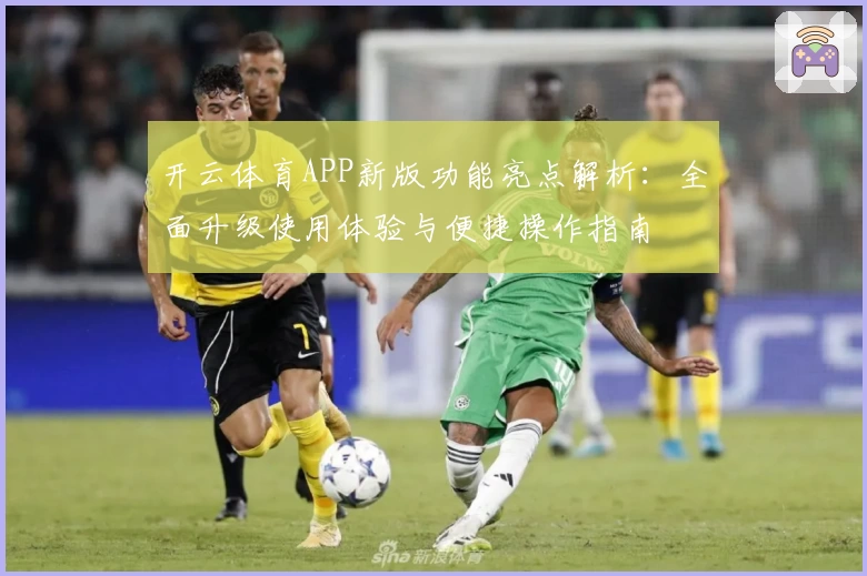 开云体育APP新版功能亮点解析：全面升级使用体验与便捷操作指南