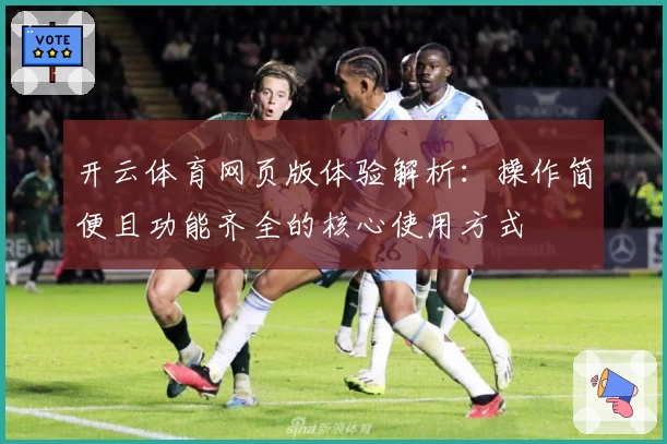 开云体育网页版体验解析：操作简便且功能齐全的核心使用方式