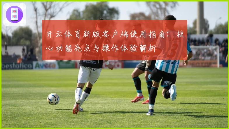 开云体育新版客户端使用指南：核心功能亮点与操作体验解析