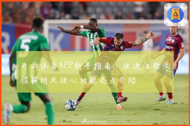开云体育APP新手指南：快速注册流程解析及核心功能亮点介绍