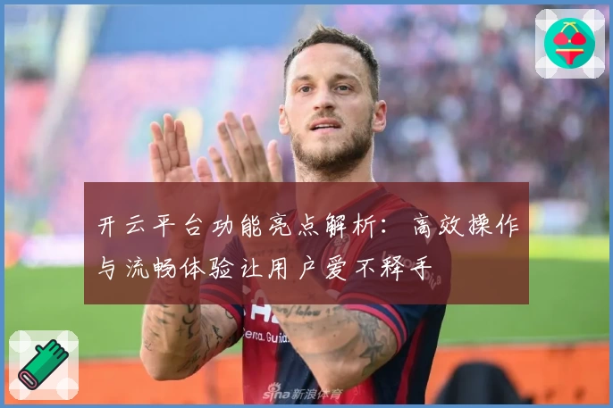 开云平台功能亮点解析：高效操作与流畅体验让用户爱不释手