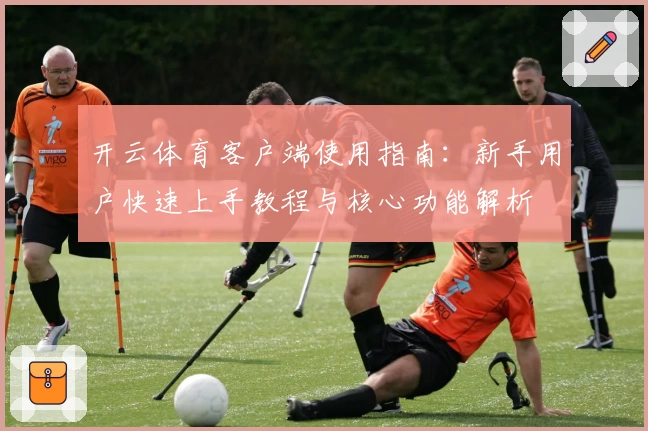 开云体育客户端使用指南：新手用户快速上手教程与核心功能解析