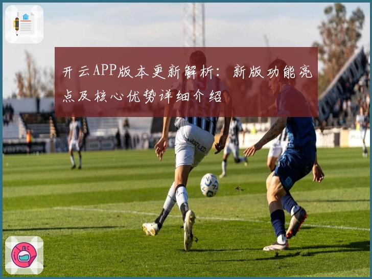 开云APP版本更新解析：新版功能亮点及核心优势详细介绍
