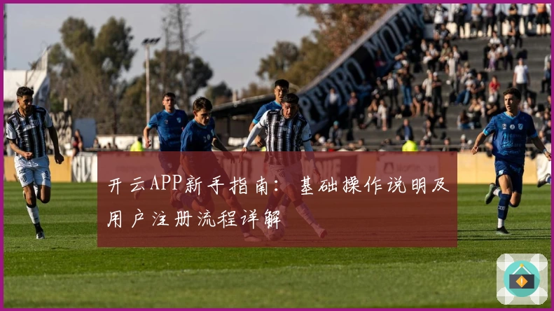 开云APP新手指南：基础操作说明及用户注册流程详解